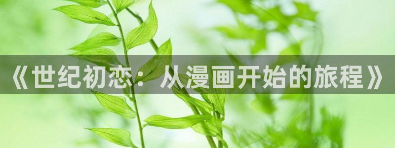 漫画岛下载免费下载：《世纪初恋：从漫画开始的旅程》